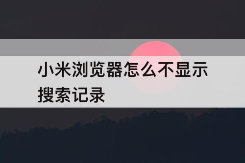 小米浏览器怎么不显示搜索记录