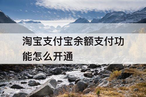 淘宝支付宝余额支付功能怎么开通