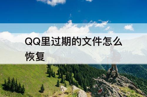 QQ里过期的文件怎么恢复