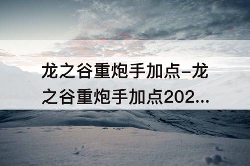 龙之谷重炮手加点-龙之谷重炮手加点2021教程