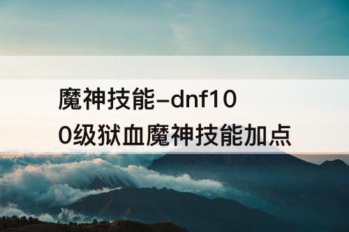魔神技能-dnf100级狱血魔神技能加点