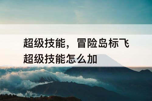 超级技能，冒险岛标飞超级技能怎么加