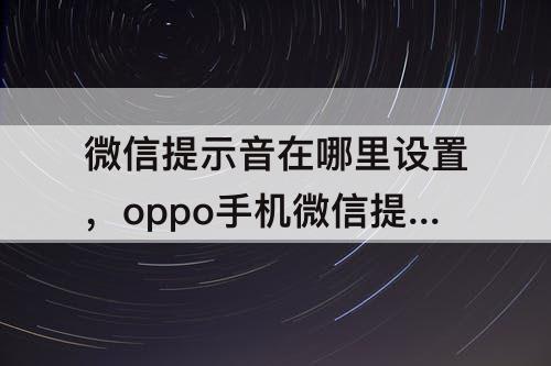 微信提示音在哪里设置，oppo手机微信提示音在哪里设置