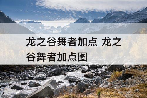 龙之谷舞者加点 龙之谷舞者加点攻略