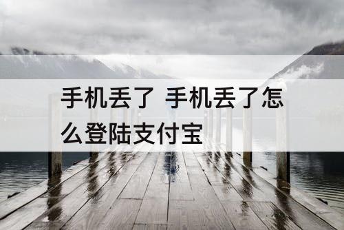 手机丢了 手机丢了怎么登陆支付宝