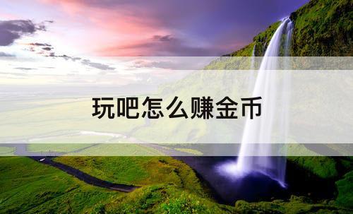 玩吧怎么赚金币