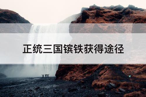 正统三国镔铁获得途径