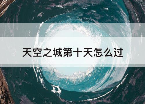 天空之城第十天怎么过