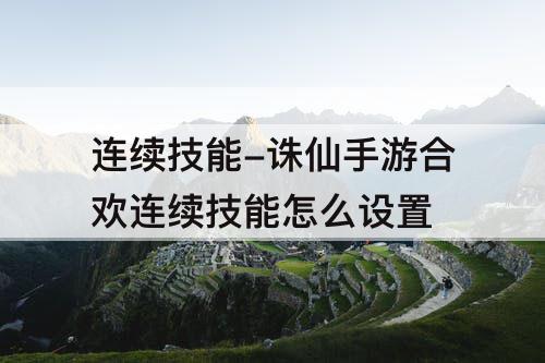 连续技能-诛仙手游合欢连续技能怎么设置