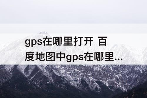 gps在哪里打开 百度地图中gps在哪里打开