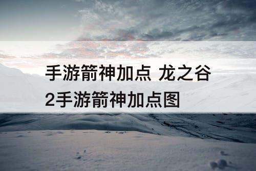 手游箭神加点 龙之谷2手游箭神加点教程