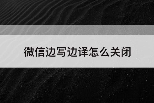 微信边写边译怎么关闭