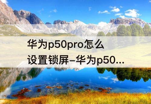 华为p50pro怎么设置锁屏-华为p50pro怎么设置锁屏动态壁纸