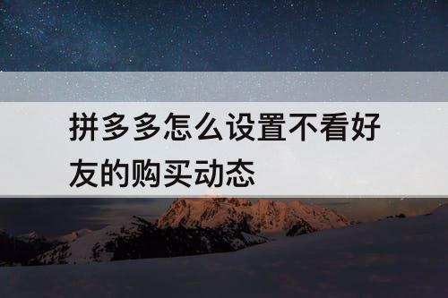 拼多多怎么设置不看好友的购买动态