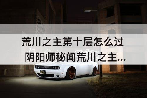 荒川之主第十层怎么过 阴阳师秘闻荒川之主第十层怎么过