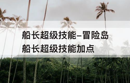 船长超级技能-冒险岛船长超级技能加点