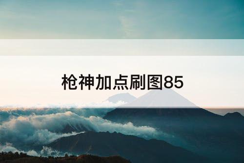 枪神加点刷图85