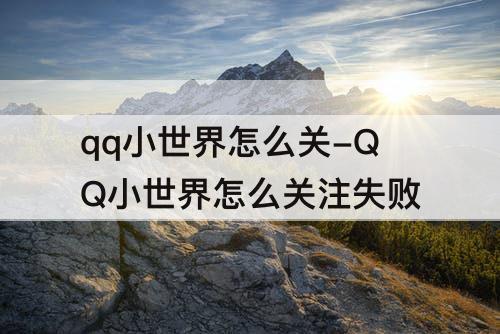 qq小世界怎么关-QQ小世界怎么关注失败