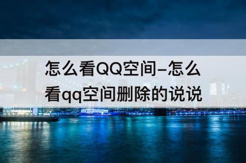 怎么看QQ空间-怎么看qq空间删除的说说