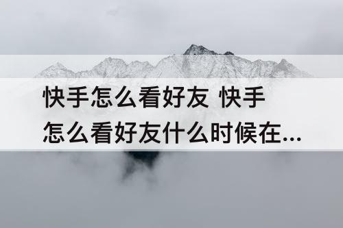 快手怎么看好友 快手怎么看好友什么时候在线