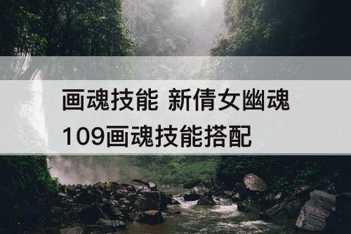 画魂技能 新倩女幽魂109画魂技能搭配