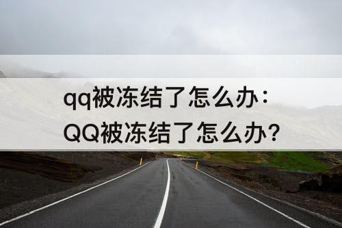 qq被冻结了怎么办：QQ被冻结了怎么办?