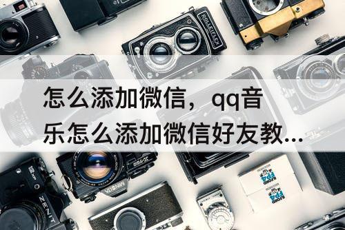怎么添加微信，qq音乐怎么添加微信好友教程