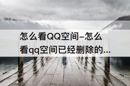 怎么看QQ空间-怎么看qq空间已经删除的照片和说说