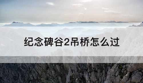 纪念碑谷2吊桥怎么过