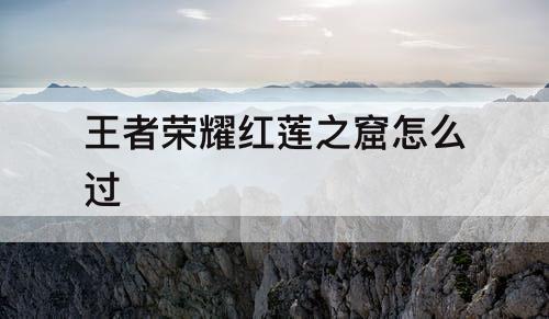 王者荣耀红莲之窟怎么过