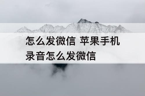 怎么发微信 苹果手机录音怎么发微信