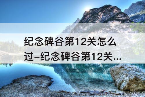 纪念碑谷第12关怎么过-纪念碑谷第12关怎么过攻略