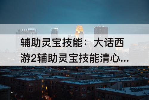 辅助灵宝技能：大话西游2辅助灵宝技能清心散