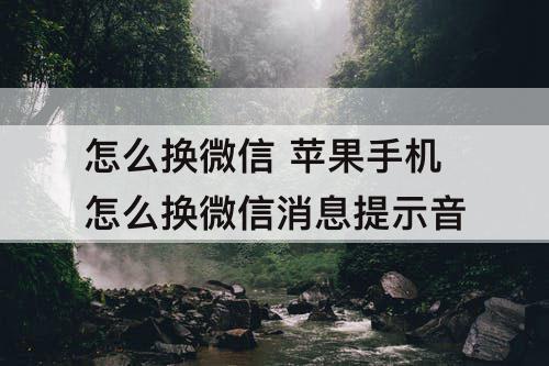 怎么换微信 苹果手机怎么换微信消息提示音
