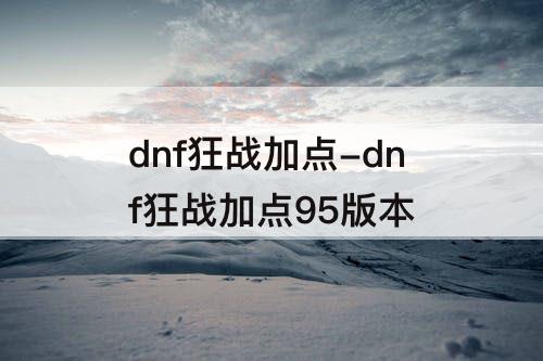 dnf狂战加点-dnf狂战加点95版本