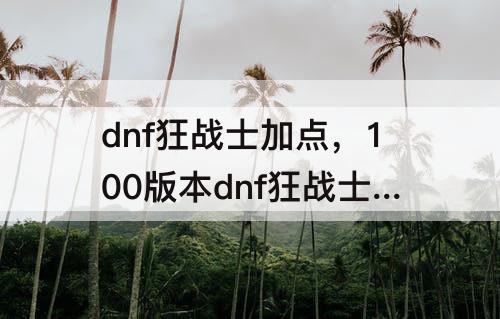 dnf狂战士加点，100版本dnf狂战士加点