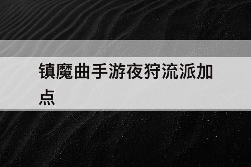 镇魔曲手游夜狩流派加点