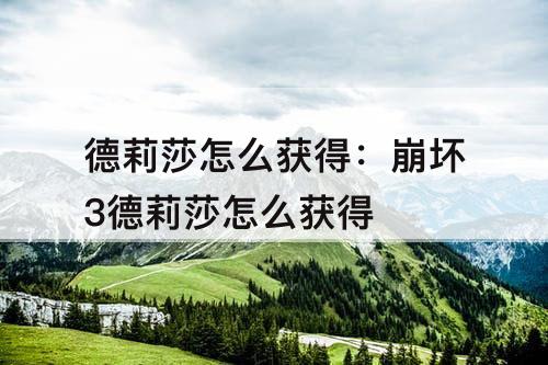 德莉莎怎么获得：崩坏3德莉莎怎么获得