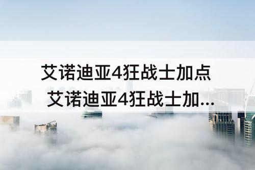 艾诺迪亚4狂战士加点 艾诺迪亚4狂战士加点攻略