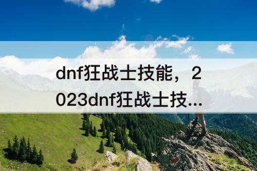 dnf狂战士技能，2023dnf狂战士技能加点