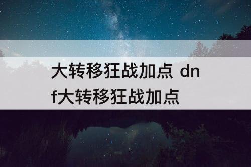 大转移狂战加点 dnf大转移狂战加点