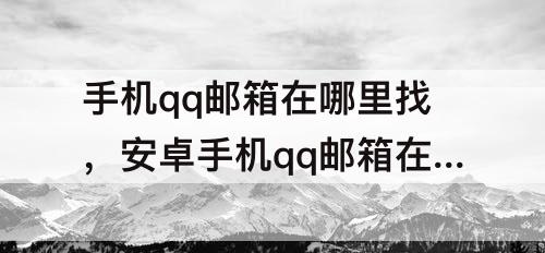 手机qq邮箱在哪里找，安卓手机qq邮箱在哪里找到