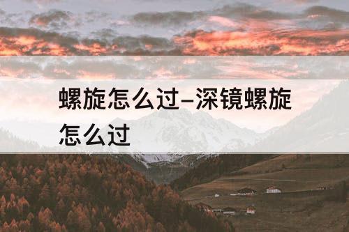 螺旋怎么过-深镜螺旋怎么过