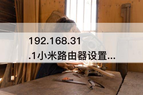 192.168.31.1小米路由器设置 192.168.31.1小米路由器设置官网进不去