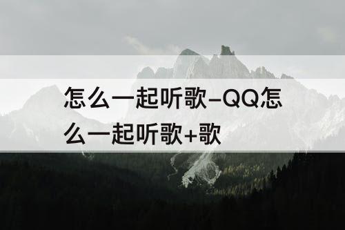 怎么一起听歌-QQ怎么一起听歌+歌