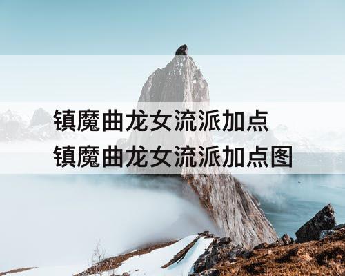 镇魔曲龙女流派加点 镇魔曲龙女流派加点图