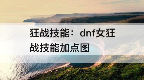 狂战技能：dnf女狂战技能加点攻略