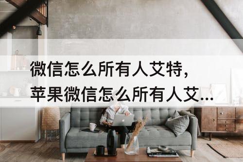 微信怎么所有人艾特，苹果微信怎么所有人艾特