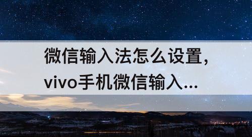 微信输入法怎么设置，vivo手机微信输入法怎么设置
