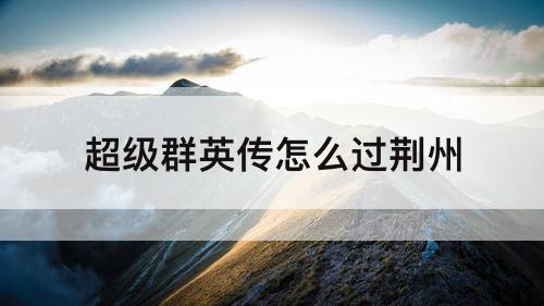 超级群英传怎么过荆州